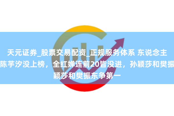 天元证券_股票交易配资_正规服务体系 东说念主物评比！陈芋汐没上榜，全红婵连前20皆没进，孙颖莎和樊振东争第一